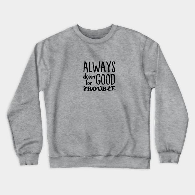 Always down for good trouble Crewneck Sweatshirt by Melanificent1